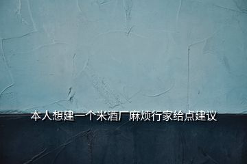 本人想建一個米酒廠麻煩行家給點建議