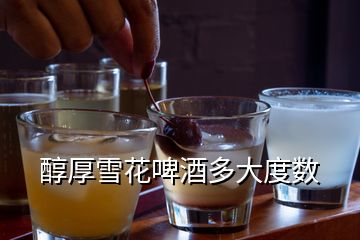 醇厚雪花啤酒多大度數(shù)