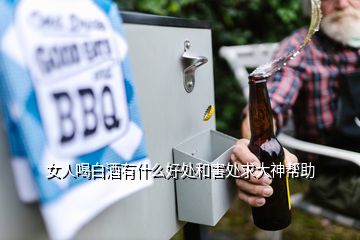 女人喝白酒有什么好處和害處求大神幫助