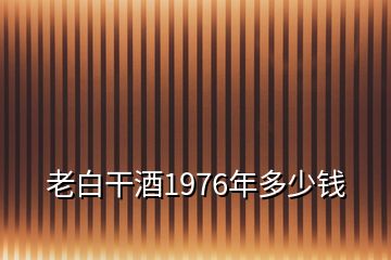 老白干酒1976年多少錢(qián)