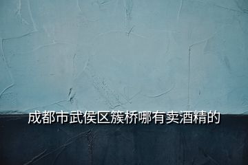 成都市武侯區(qū)簇橋哪有賣酒精的