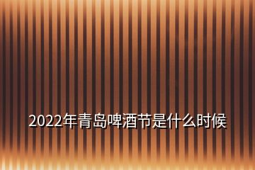 2022年青島啤酒節(jié)是什么時候