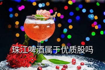 珠江啤酒屬于優(yōu)質(zhì)股嗎