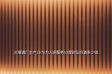 古堰酒廠生產(chǎn)1976為人民服務(wù)52度封壇白酒多少錢