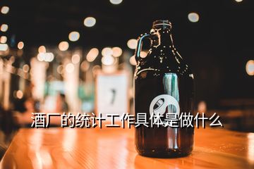 酒廠的統(tǒng)計(jì)工作具體是做什么