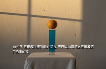 1999年 五糧液科研所出的 珍品 天府國(guó)50度酒是五糧液酒廠的出的嗎