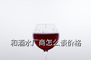 和酒水廠商怎么談價(jià)格