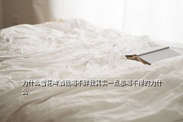 為什么雪花啤酒我喝不醉我其實(shí)一點(diǎn)都喝不得的為什么