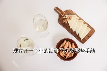 現(xiàn)在開一個小的釀酒作坊 要哪些手續(xù)