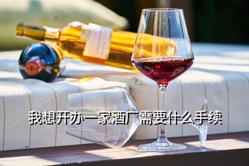 我想開辦一家酒廠需要什么手續(xù)