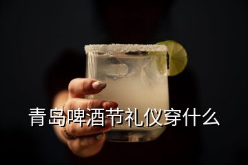 青島啤酒節(jié)禮儀穿什么