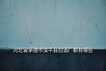 河北省承德市灤平縣白酒廠都有哪些