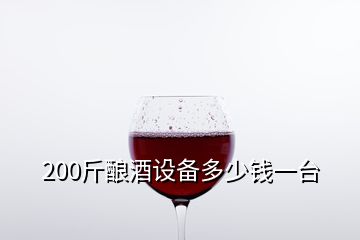 200斤釀酒設(shè)備多少錢一臺(tái)