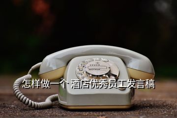 怎樣做一個 酒店優(yōu)秀員工發(fā)言稿