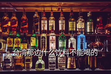 臺灣那邊什么飲料不能喝的