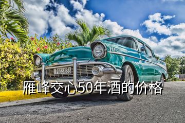 雁峰交心50年酒的價格