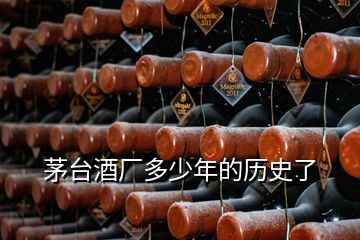 茅臺酒廠多少年的歷史了