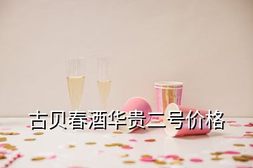 古貝春酒華貴二號(hào)價(jià)格