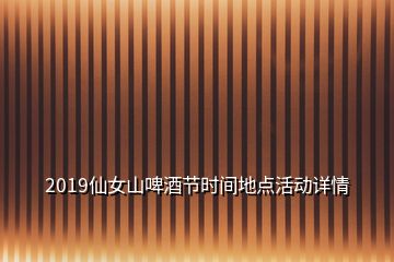 2019仙女山啤酒節(jié)時間地點活動詳情