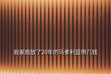 我家瓶放了20年的馬爹利藍(lán)帶幾錢