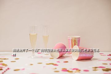 我朋友開了一個(gè)酒廠我想直接從他那么拿點(diǎn)貨到我們老家零售這樣