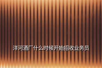 洋河酒廠什么時候開始招收業(yè)務員