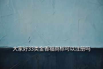 大家好33類金香福商標可以注冊嗎