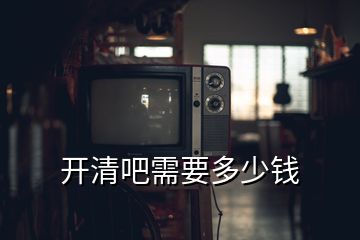 開清吧需要多少錢