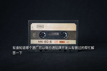 有誰知道哪個(gè)酒廠可以做白酒貼牌開發(fā)么有做過的幫忙解答一下