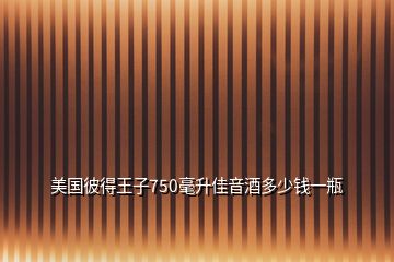 美國(guó)彼得王子750毫升佳音酒多少錢一瓶