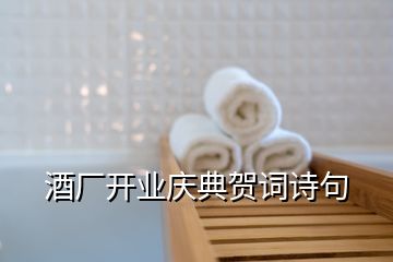 酒廠開業(yè)慶典賀詞詩句