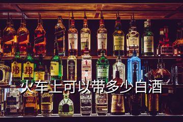 火車上可以帶多少白酒