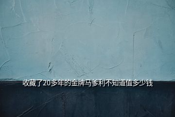 收藏了20多年的金牌馬爹利不知道值多少錢(qián)