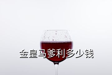 金皇馬爹利多少錢