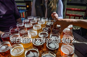 制白酒原料發(fā)酵的標準是什么