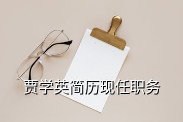 賈學(xué)英簡(jiǎn)歷現(xiàn)任職務(wù)