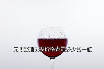 元和醬酒53度價格表是多少錢一瓶