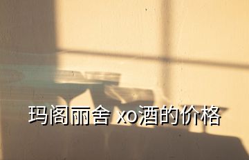 瑪閣麗舍 xo酒的價(jià)格