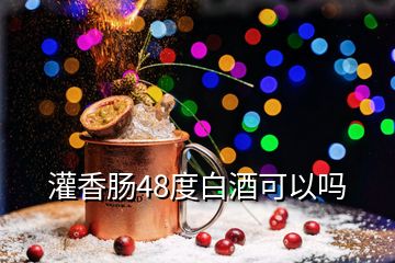 灌香腸48度白酒可以嗎