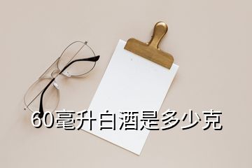 60毫升白酒是多少克