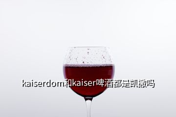 kaiserdom和kaiser啤酒都是凱撒嗎