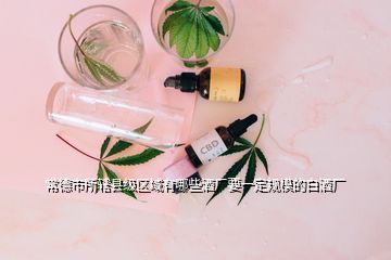 常德市所轄縣級(jí)區(qū)域有哪些酒廠要一定規(guī)模的白酒廠