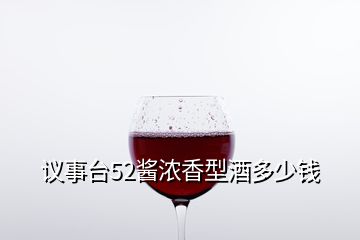 議事臺52醬濃香型酒多少錢