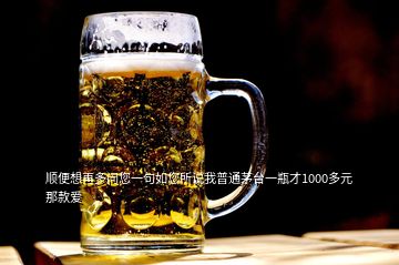 順便想再多問您一句如您所說我普通茅臺一瓶才1000多元那款愛