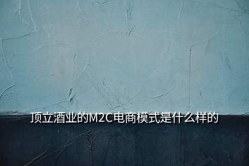 頂立酒業(yè)的M2C電商模式是什么樣的