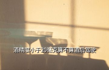 酒精度小于20毫克算不算酒后駕駛