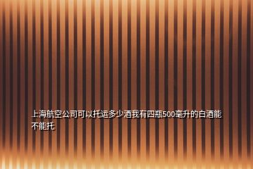 上海航空公司可以托運(yùn)多少酒我有四瓶500毫升的白酒能不能托