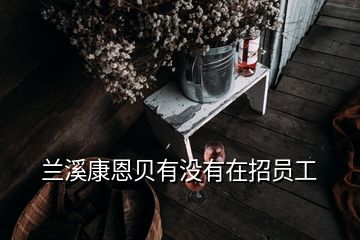 蘭溪康恩貝有沒(méi)有在招員工