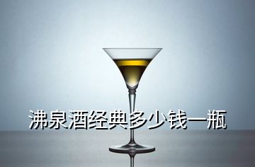 沸泉酒經(jīng)典多少錢(qián)一瓶