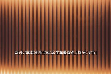 嘉興火車南站到西塘怎么坐車最省錢大概多少時(shí)間